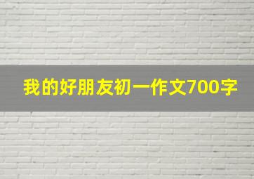 我的好朋友初一作文700字