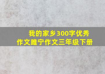 我的家乡300字优秀作文雎宁作文三年级下册