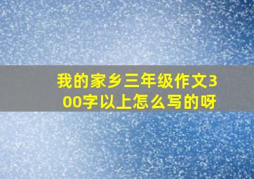 我的家乡三年级作文300字以上怎么写的呀