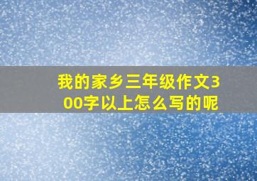 我的家乡三年级作文300字以上怎么写的呢