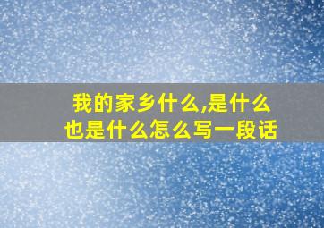 我的家乡什么,是什么也是什么怎么写一段话