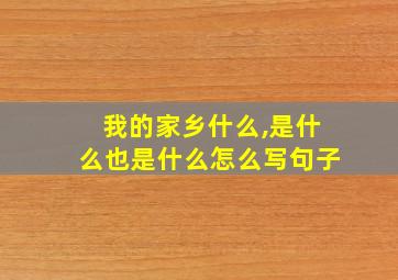 我的家乡什么,是什么也是什么怎么写句子