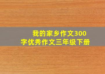 我的家乡作文300字优秀作文三年级下册