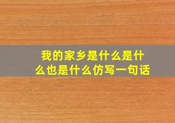 我的家乡是什么是什么也是什么仿写一句话