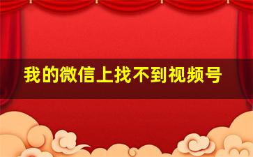 我的微信上找不到视频号