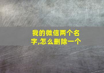 我的微信两个名字,怎么删除一个