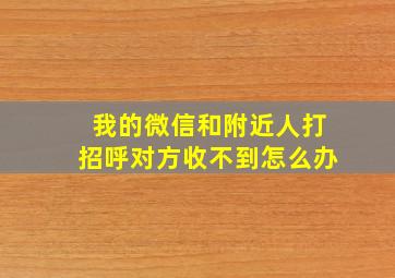 我的微信和附近人打招呼对方收不到怎么办