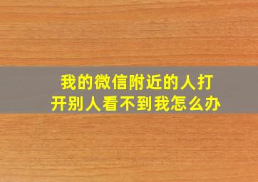 我的微信附近的人打开别人看不到我怎么办