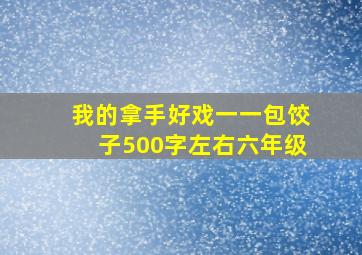 我的拿手好戏一一包饺子500字左右六年级