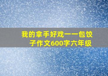 我的拿手好戏一一包饺子作文600字六年级