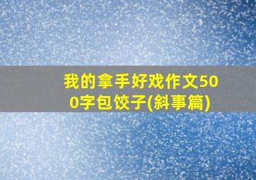 我的拿手好戏作文500字包饺子(斜事篇)