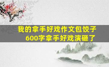 我的拿手好戏作文包饺子600字拿手好戏演砸了