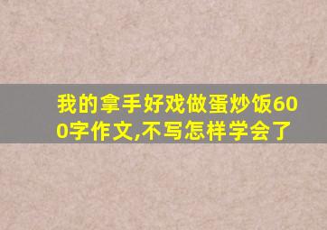 我的拿手好戏做蛋炒饭600字作文,不写怎样学会了