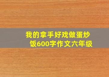 我的拿手好戏做蛋炒饭600字作文六年级