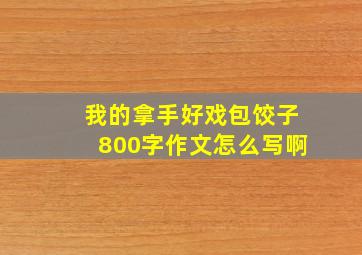 我的拿手好戏包饺子800字作文怎么写啊