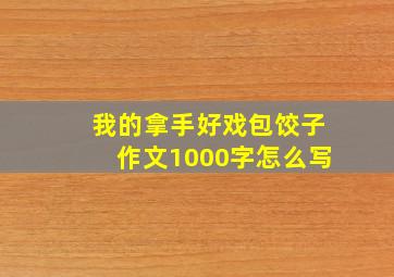 我的拿手好戏包饺子作文1000字怎么写