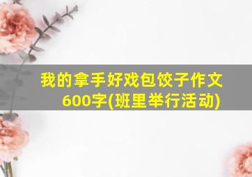 我的拿手好戏包饺子作文600字(班里举行活动)