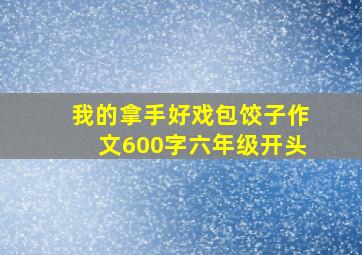 我的拿手好戏包饺子作文600字六年级开头