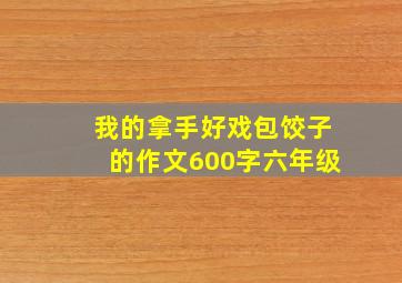 我的拿手好戏包饺子的作文600字六年级