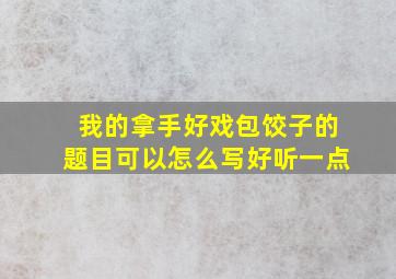 我的拿手好戏包饺子的题目可以怎么写好听一点