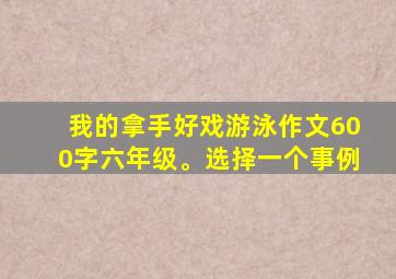 我的拿手好戏游泳作文600字六年级。选择一个事例