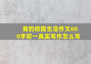 我的校园生活作文600字初一真实写作怎么写