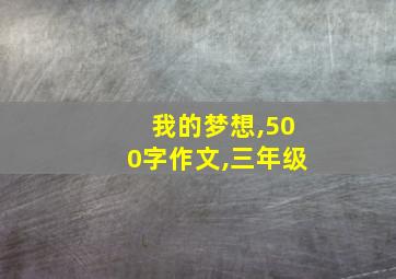 我的梦想,500字作文,三年级