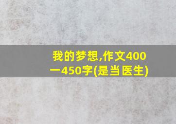 我的梦想,作文400一450字(是当医生)