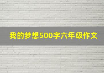 我的梦想500字六年级作文