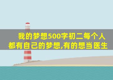 我的梦想500字初二每个人都有自己的梦想,有的想当医生