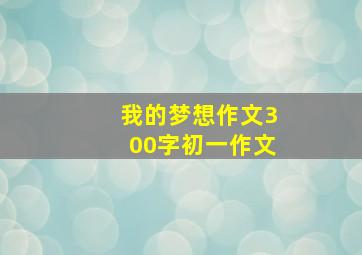 我的梦想作文300字初一作文