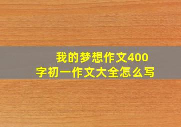 我的梦想作文400字初一作文大全怎么写