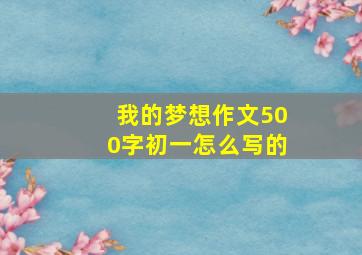 我的梦想作文500字初一怎么写的