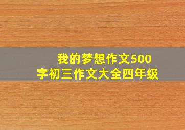 我的梦想作文500字初三作文大全四年级