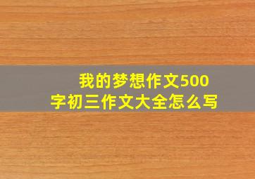 我的梦想作文500字初三作文大全怎么写