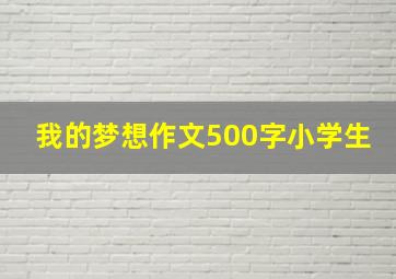 我的梦想作文500字小学生