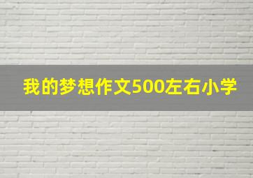 我的梦想作文500左右小学