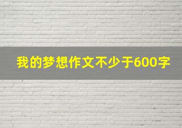 我的梦想作文不少于600字