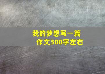 我的梦想写一篇作文300字左右