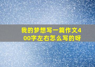 我的梦想写一篇作文400字左右怎么写的呀