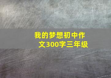 我的梦想初中作文300字三年级