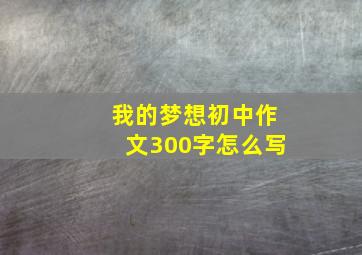 我的梦想初中作文300字怎么写