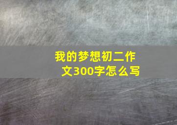 我的梦想初二作文300字怎么写