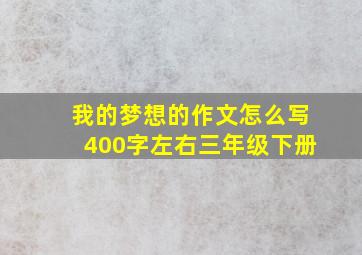 我的梦想的作文怎么写400字左右三年级下册