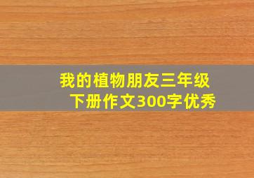 我的植物朋友三年级下册作文300字优秀