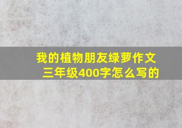 我的植物朋友绿萝作文三年级400字怎么写的