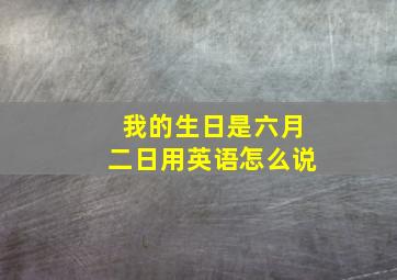 我的生日是六月二日用英语怎么说