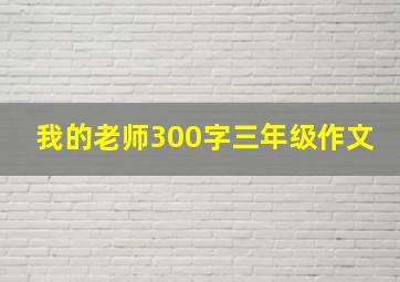 我的老师300字三年级作文