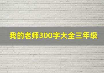 我的老师300字大全三年级