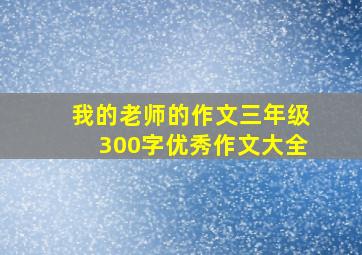 我的老师的作文三年级300字优秀作文大全